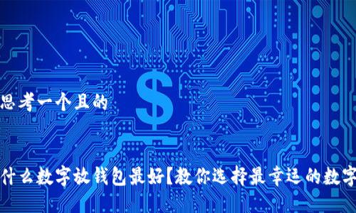 思考一个且的


什么数字放钱包最好？教你选择最幸运的数字