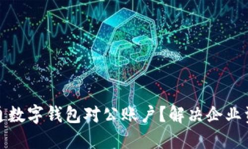 如何顺利开通数字钱包对公账户？解决企业资金管理难题