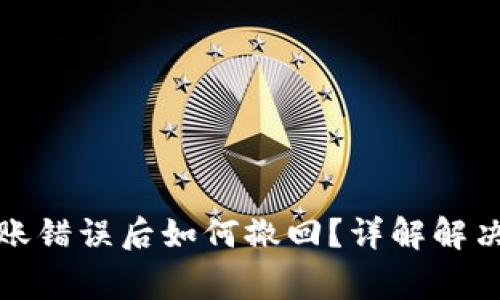 数字货币钱包转账错误后如何撤回？详解解决方案及注意事项