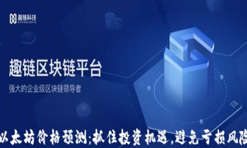 
以太坊价格预测：抓住投资机遇，避免亏损风险