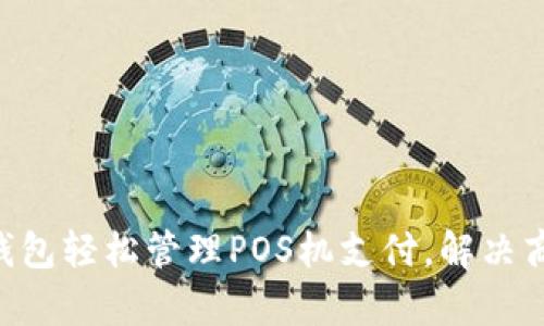 用T P钱包轻松管理POS机支付，解决商户痛点