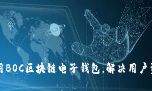 如何安全使用BOC区块链电子钱包，解决用户资产保护痛点
