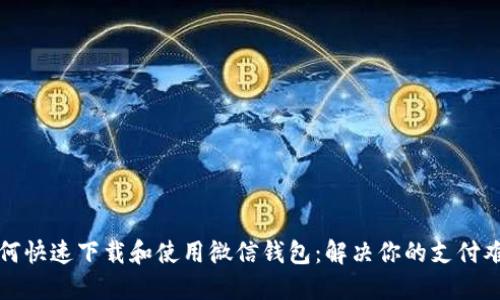 如何快速下载和使用微信钱包：解决你的支付难题