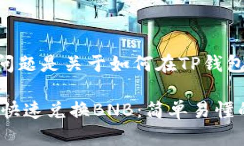 意图理解到这部分的问题是关于如何在TP钱包中兑换BNB（币安币）。

## 如何在TP钱包中快速兑换BNB：简单易懂的步骤指南