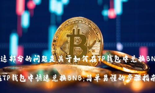意图理解到这部分的问题是关于如何在TP钱包中兑换BNB（币安币）。

## 如何在TP钱包中快速兑换BNB：简单易懂的步骤指南