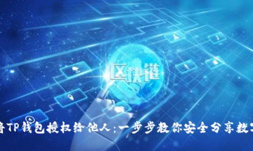 如何将TP钱包授权给他人：一步步教你安全分享数字资产