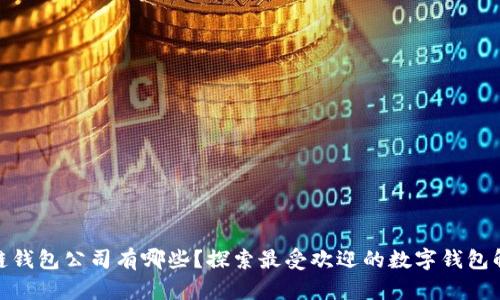 : 区块链钱包公司有哪些？探索最受欢迎的数字钱包解决方案