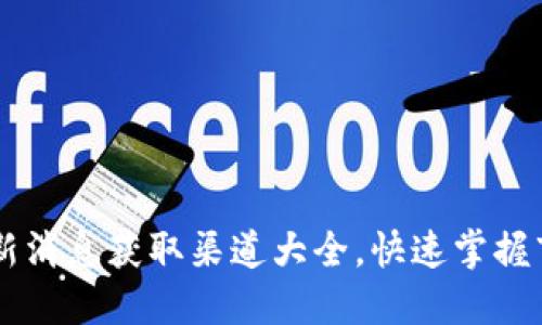币圈最新消息获取渠道大全，快速掌握市场动态