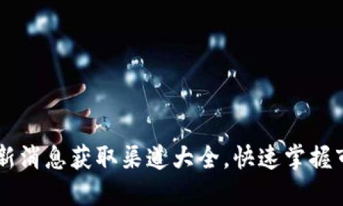 币圈最新消息获取渠道大全，快速掌握市场动态