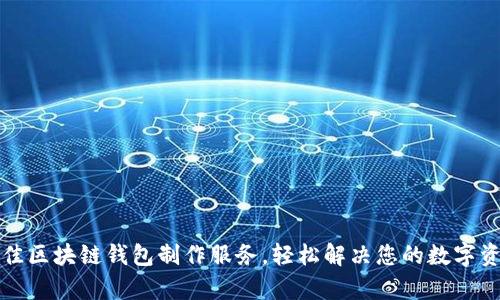 如何选择最佳区块链钱包制作服务，轻松解决您的数字资产管理痛点