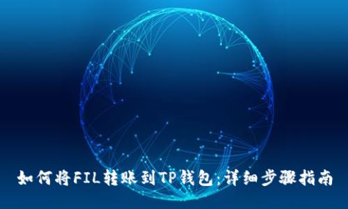 如何将FIL转账到TP钱包：详细步骤指南