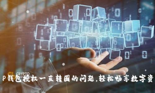 解决T P钱包授权一直转圈的问题，轻松畅享数字资产管理