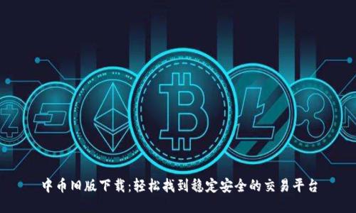中币旧版下载:轻松找到稳定安全的交易平台