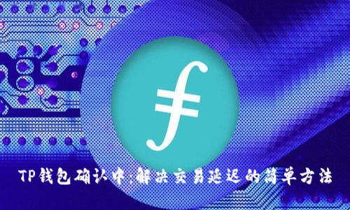 TP钱包确认中:解决交易延迟的简单方法