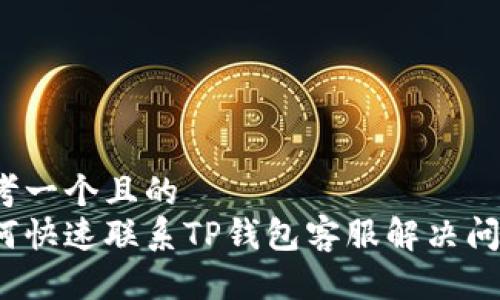 思考一个且的  
如何快速联系TP钱包客服解决问题？