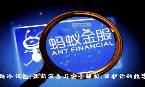 区块链冷钱包:最新消息与安全解析,保护你的数字资产