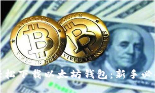 如何轻松下载以太坊钱包:新手必备指南