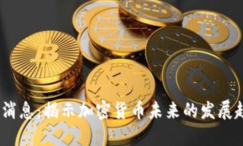 2023币圈最新消息：揭示加密货币未来的发展趋势与投资机会