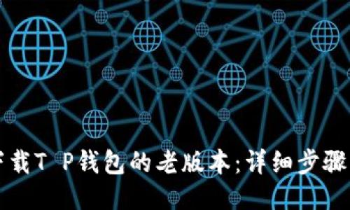 如何下载T P钱包的老版本：详细步骤与方法