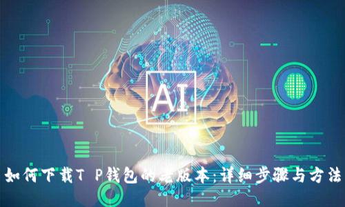 如何下载T P钱包的老版本：详细步骤与方法