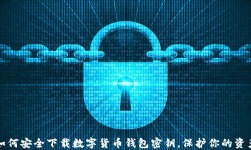如何安全下载数字货币钱包密钥,保护你的资产