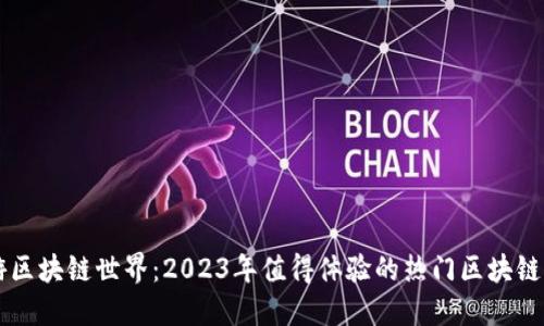 畅游区块链世界:2023年值得体验的热门区块链平台