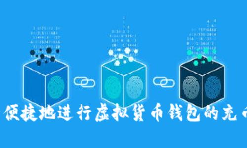 如何安全便捷地进行虚拟货币钱包的充币与提币?