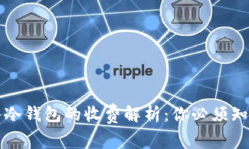 加密货币转入冷钱包的收费解析:你必须知道的费用细节