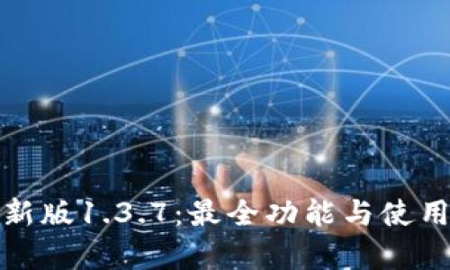 tp钱包最新版1.3.7：最全功能与使用技巧详解