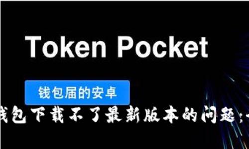 解决TP钱包下载不了最新版本的问题：全面指南