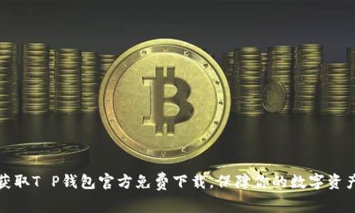 轻松获取T P钱包官方免费下载，保障你的数字资产安全
