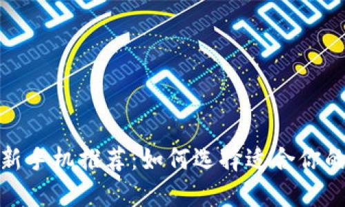 2023年最新手机推荐：如何选择适合你的完美手机？