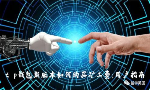 t p钱包新版本如何购买矿工费：用户指南