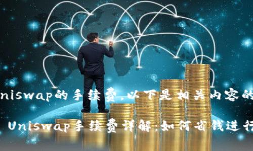 关于Uniswap的手续费，以下是相关内容的概述。

### Uniswap手续费详解：如何省钱进行交易？