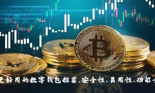 比TP钱包更好用的数字钱包推荐，安全性、易用性、功能全方位解析