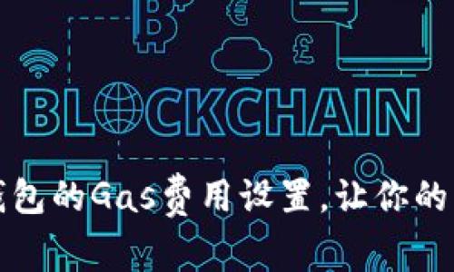 如何轻松更改TP钱包的Gas费用设置，让你的区块链交易更高效