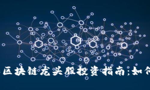 2023年数字货币和区块链龙头股投资指南：如何在市场中稳扎稳打