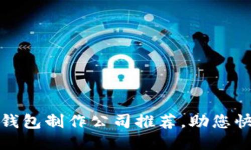 最佳区块链钱包制作公司推荐，助您快速满足需求