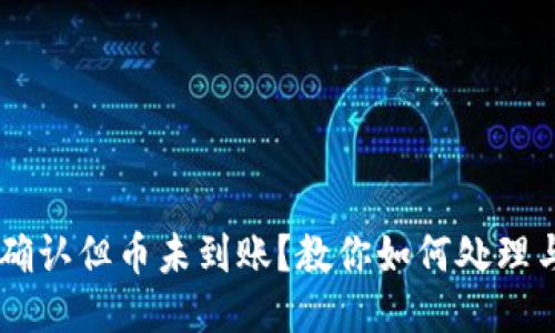 区块链已确认但币未到账？教你如何处理与追回交易