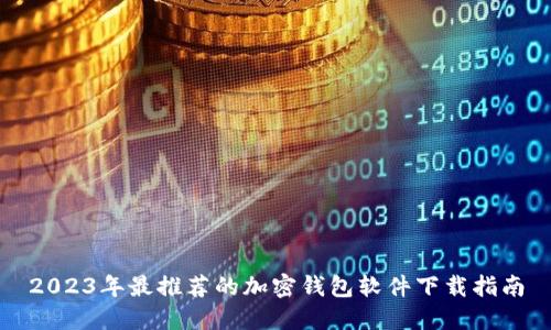 2023年最推荐的加密钱包软件下载指南