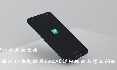 思考一个且的优质

怎样通过TP钱包购买RACA？详细教程与常见问题解答