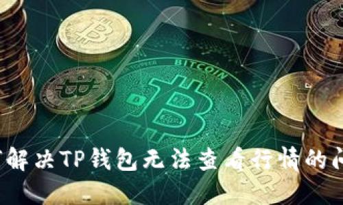 如何解决TP钱包无法查看行情的问题？