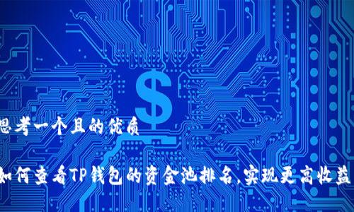 思考一个且的优质

如何查看TP钱包的资金池排名，实现更高收益？