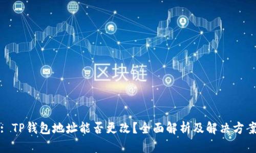: TP钱包地址能否更改？全面解析及解决方案