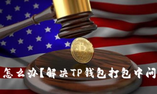 TP钱包打包中怎么办？解决TP钱包打包中问题的详细指南