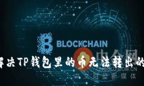 如何解决TP钱包里的币无法转出的难题？