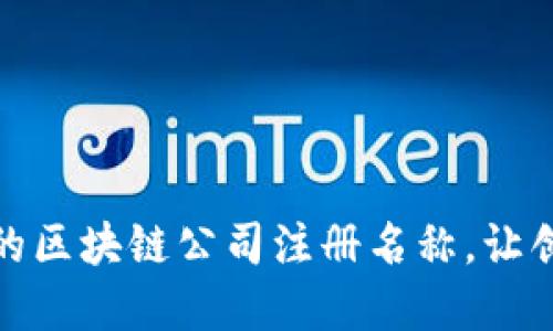 选择理想的区块链公司注册名称，让创业更顺利