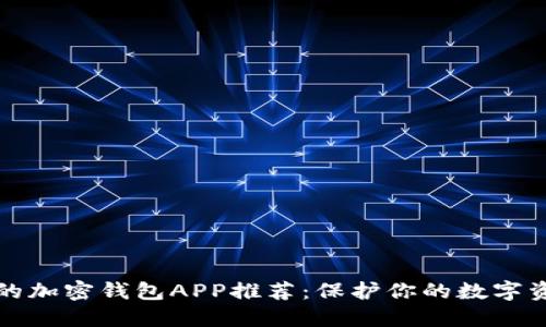 市面上好用的加密钱包APP推荐:保护你的数字资产无忧无虑