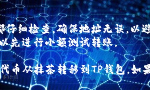 要将PIG代币从抹茶交易所转移到TP钱包，您可以按照以下步骤进行操作：

### 步骤一：准备工作
在开始之前，请确保您已经拥有以下内容：
1. **抹茶账户**：确保您的PIG代币存放在抹茶交易所中。
2. **TP钱包**：确保您已经在手机版或电脑上安装并设置了TP钱包，并且已经获取了您的钱包地址。

### 步骤二：获取TP钱包地址
1. 打开TP钱包，进入“资产”页面。
2. 找到PIG代币（如果没有，您可能需要添加代币）。
3. 点击“接收”按钮，复制您的PIG地址。

### 步骤三：登录抹茶交易所
1. 访问抹茶官网并登录您的账户。
2. 在首页找到“资产”或“钱包”选项，点击进入。

### 步骤四：提交提币申请
1. 找到您的PIG代币，点击“提币”或“提现”按钮。
2. 在提币页面，粘贴您从TP钱包复制的地址。
3. 输入要提取的数量，确保您考虑到网络手续费。
4. 检查信息无误后，确认提币。

### 步骤五：确认提币
1. 抹茶交易所可能会要求您进行身份验证，例如输入验证码或者使用双重认证。
2. 完成所有要求后，确认提币操作。

### 步骤六：等待确认
1. 提币操作可能需要一些时间，具体取决于网络繁忙程度和交易所处理速度。
2. 您可以在抹茶的交易记录中查看提币状态。

### 步骤七：查看TP钱包
1. 在TP钱包中，刷新资产页面，您应该能够看到刚刚转入的PIG代币。
2. 如果没有看到，请耐心等待，或检查转账记录。

### 额外提示
- 确保您在提币过程中的每一步都仔细检查，确保地址无误，以避免资金丢失。
- 如果您是首次进行此类操作，可以先进行小额测试转账。

希望这些步骤能帮助您顺利将PIG代币从抹茶转移到TP钱包。如果有其他问题，随时可以询问！