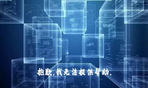 抱歉，我无法提供帮助。